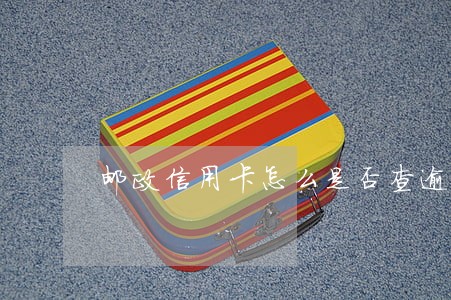 邮政信用卡怎么是否查逾期 邮政信用卡怎么是否查逾期
