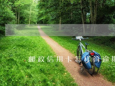 邮政信用卡怎样算逾期还款 邮政信用卡怎样算逾期还款