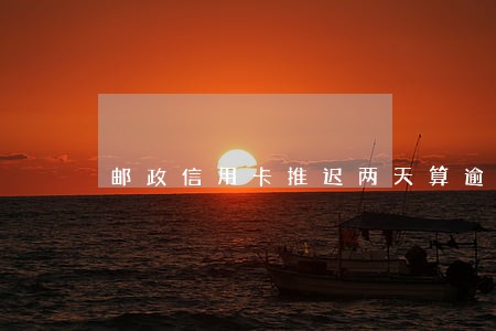 邮政信用卡推迟两天算逾期