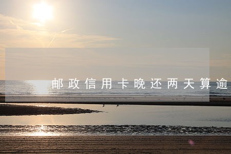 邮政信用卡晚还两天算逾期吗 邮政信用卡晚还两天算逾期吗