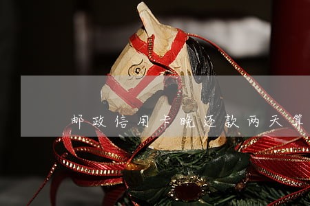 邮政信用卡晚还款两天算逾期吗 邮政信用卡晚还款两天算逾期吗
