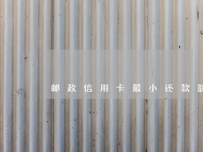 邮政信用卡最小还款额逾期 邮政信用卡最小还款额逾期