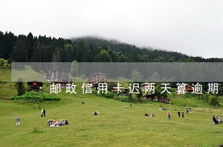 邮政信用卡迟两天算逾期吗 邮政信用卡迟两天算逾期吗