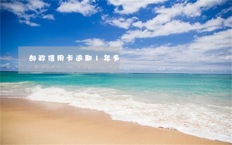 邮政信用卡逾期1年多 邮政信用卡逾期1年多