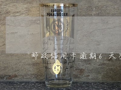 邮政信用卡逾期6天有影响吗 邮政信用卡逾期6天有影响吗