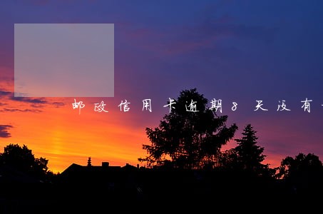 邮政信用卡逾期8天没有提醒 邮政信用卡逾期8天没有提醒