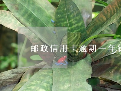 邮政信用卡逾期一年银行不协商 邮政信用卡逾期一年银行不协商