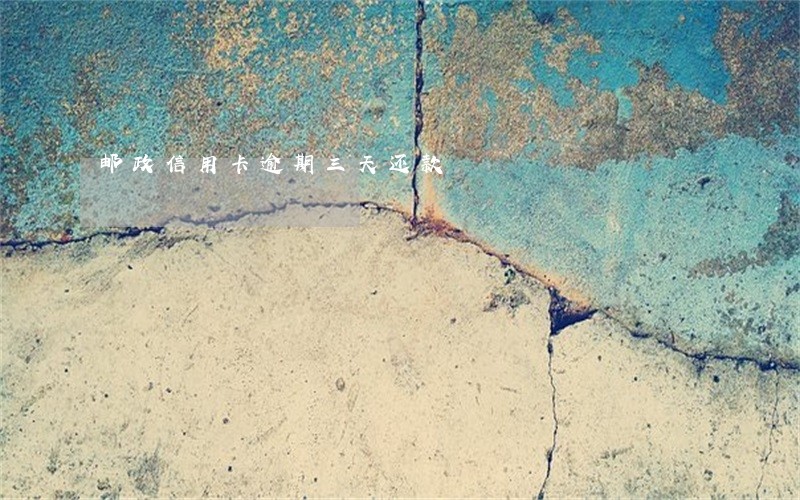 邮政信用卡逾期三天还款 邮政信用卡逾期三天还款