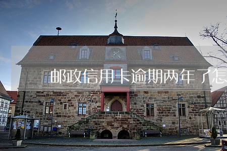 邮政信用卡逾期两年了怎么办 邮政信用卡逾期两年了怎么办