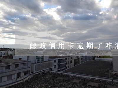 邮政信用卡逾期了咋消除