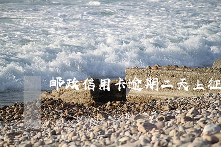 邮政信用卡逾期二天上征信吗 邮政信用卡逾期二天上征信吗