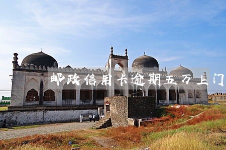 邮政信用卡逾期五万上门