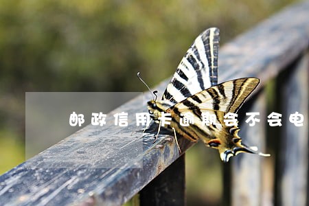 邮政信用卡逾期会不会电话通知 邮政信用卡逾期会不会电话通知