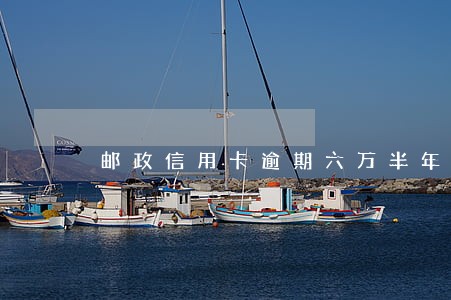 邮政信用卡逾期六万半年 邮政信用卡逾期六万半年