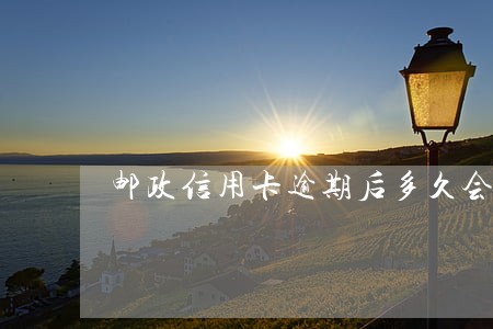 邮政信用卡逾期后多久会封卡 邮政信用卡逾期后多久会封卡