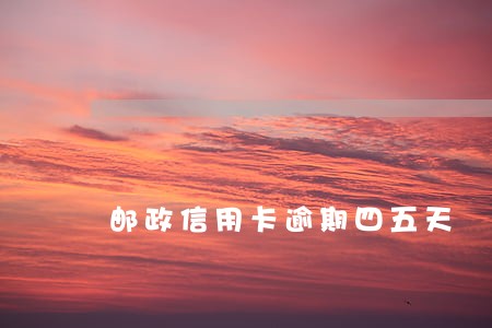 邮政信用卡逾期四五天 邮政信用卡逾期四五天