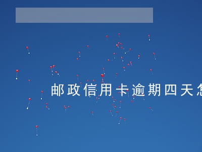 邮政信用卡逾期四天怎么办 邮政信用卡逾期四天怎么办