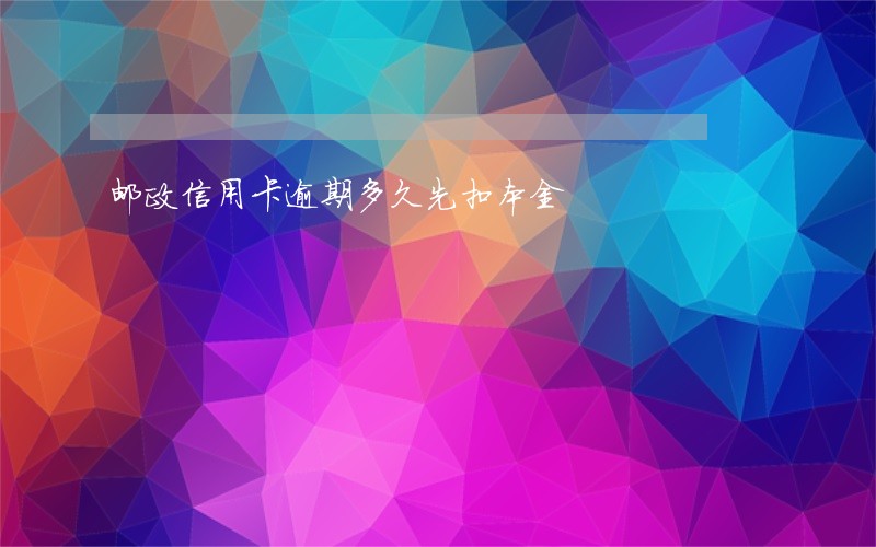 邮政信用卡逾期多久先扣本金 邮政信用卡逾期多久先扣本金