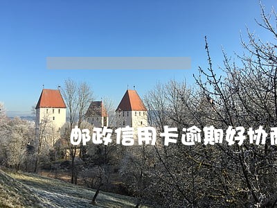 邮政信用卡逾期好协商吗