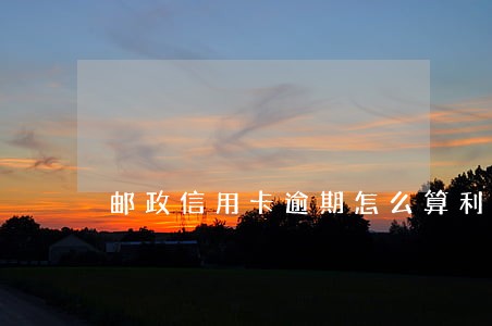 邮政信用卡逾期怎么算利息