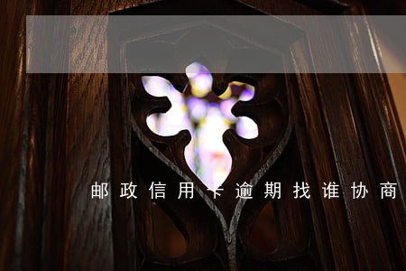 邮政信用卡逾期找谁协商