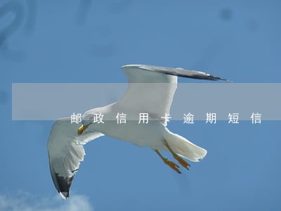 邮政信用卡逾期短信 邮政信用卡逾期短信