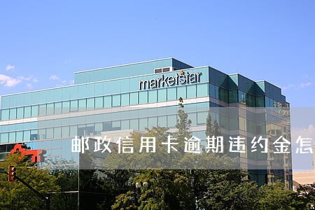 邮政信用卡逾期违约金怎么算