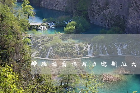 邮政储蓄信用卡逾期几天 邮政储蓄信用卡逾期几天