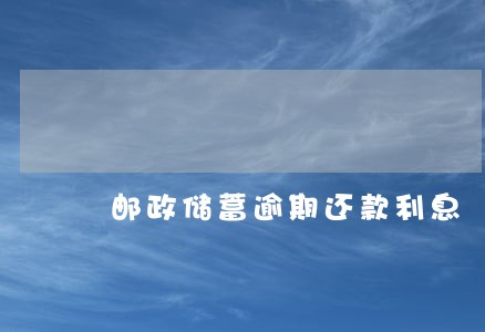 邮政储蓄逾期还款利息 邮政储蓄逾期还款利息