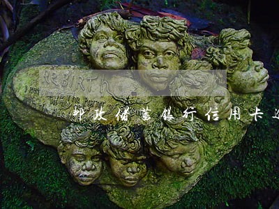 邮政储蓄银行信用卡逾期一天 邮政储蓄银行信用卡逾期一天
