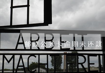 邮政公务卡逾期未还款 邮政公务卡逾期未还款