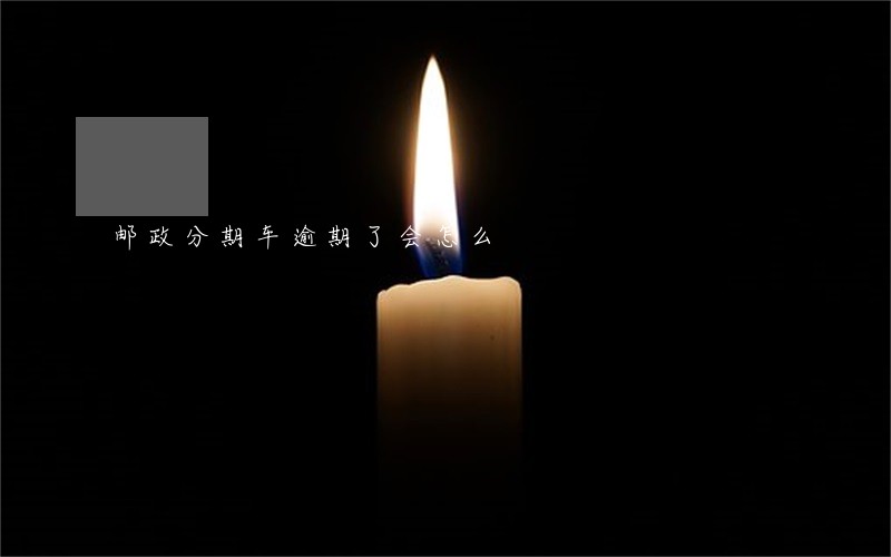 邮政分期车逾期了会怎么 邮政分期车逾期了会怎么
