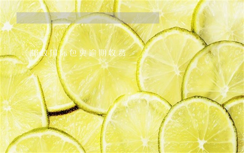 邮政国际包裹逾期收费 邮政国际包裹逾期收费