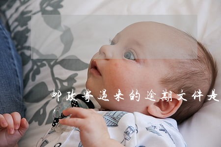 邮政寄过来的逾期文件是哪的 邮政寄过来的逾期文件是哪的