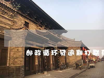 邮政循环贷逾期打联系人 邮政循环贷逾期打联系人