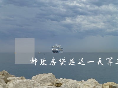 邮政房贷延迟一天算逾期吗 邮政房贷延迟一天算逾期吗