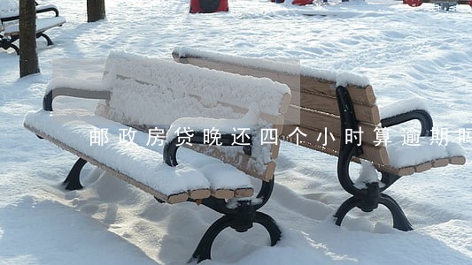 邮政房贷晚还四个小时算逾期吗 邮政房贷晚还四个小时算逾期吗