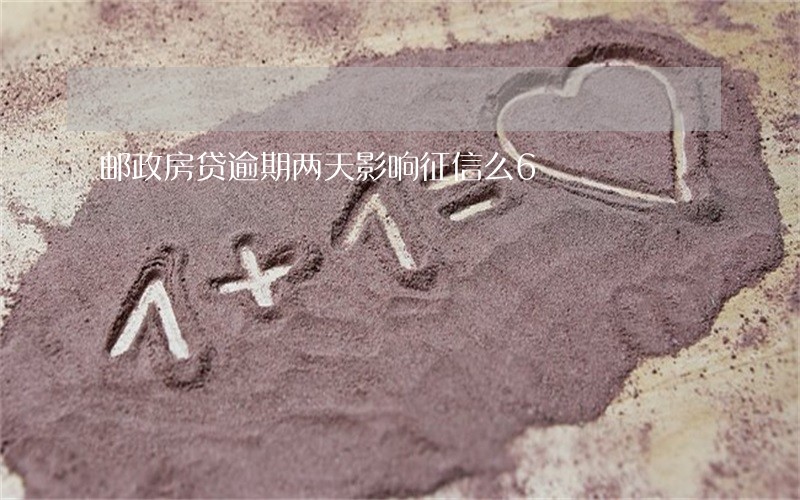 邮政房贷逾期两天影响征信么6 邮政房贷逾期两天影响征信么6