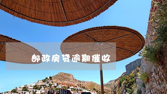 邮政房贷逾期催收 邮政房贷逾期催收