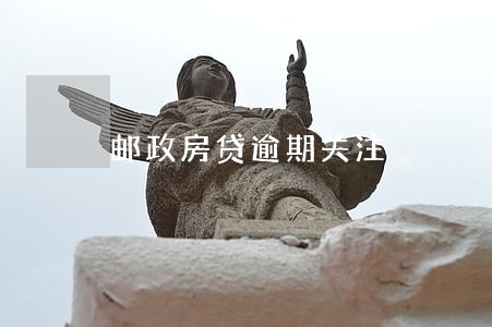 邮政房贷逾期关注 邮政房贷逾期关注