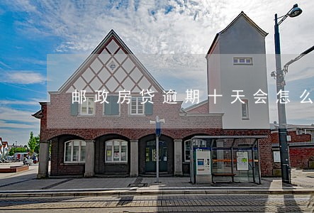邮政房贷逾期十天会怎么样 邮政房贷逾期十天会怎么样