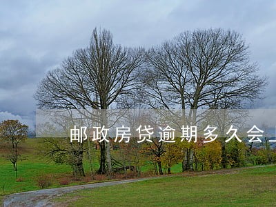 邮政房贷逾期多久会上门 邮政房贷逾期多久会上门