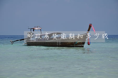 邮政房贷逾期扣多少钱 邮政房贷逾期扣多少钱