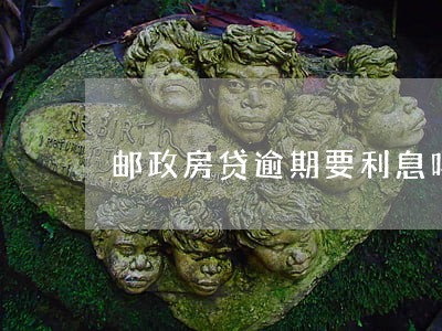 邮政房贷逾期要利息吗 邮政房贷逾期要利息吗