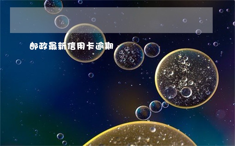 邮政最新信用卡逾期 邮政最新信用卡逾期