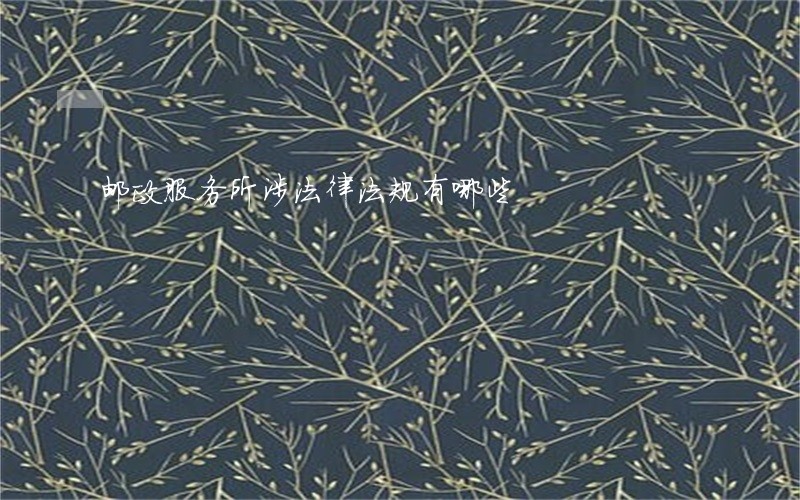 邮政服务所涉法律法规有哪些 邮政服务所涉法律法规有哪些