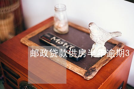 邮政贷款供房半年逾期3次怎么样 邮政贷款供房半年逾期3次怎么样