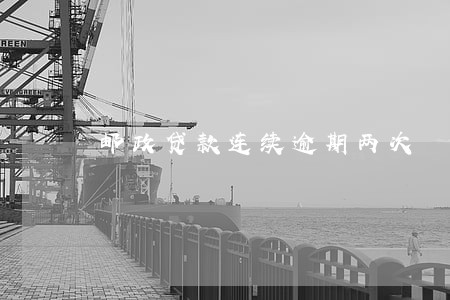 邮政贷款连续逾期两次 邮政贷款连续逾期两次