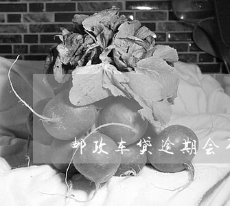 邮政车贷逾期会不会把车拖走 邮政车贷逾期会不会把车拖走