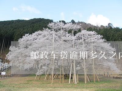 邮政车贷逾期多久之内没事 邮政车贷逾期多久之内没事